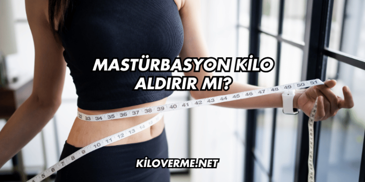Mastürbasyon Kilo Aldırır mı?