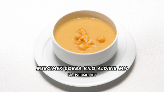 Mercimek Çorba Kilo Aldırır mı?