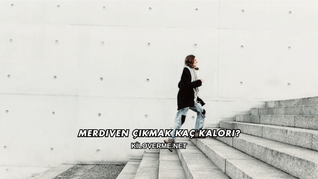Merdiven Çıkmak Kaç Kalori?