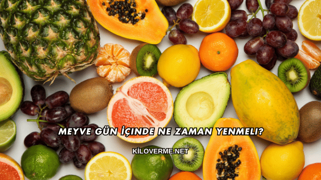Meyve Gün İçinde Ne Zaman Yenmeli?
