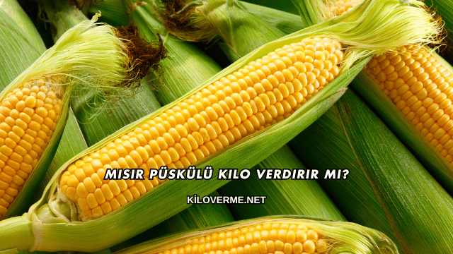 Mısır Püskülü Kilo Verdirir mi?