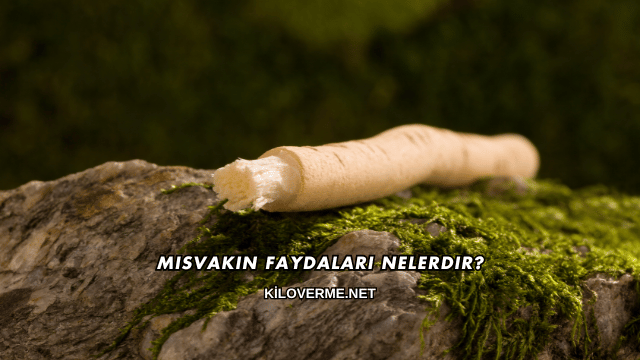 Misvakın Faydaları Nelerdir?