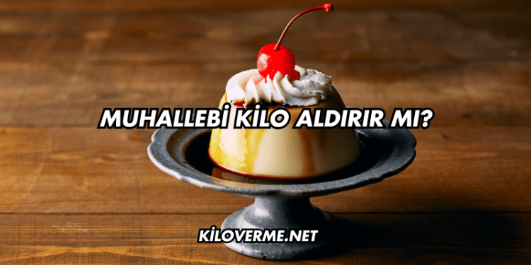 Muhallebi Kilo Aldırır mı?