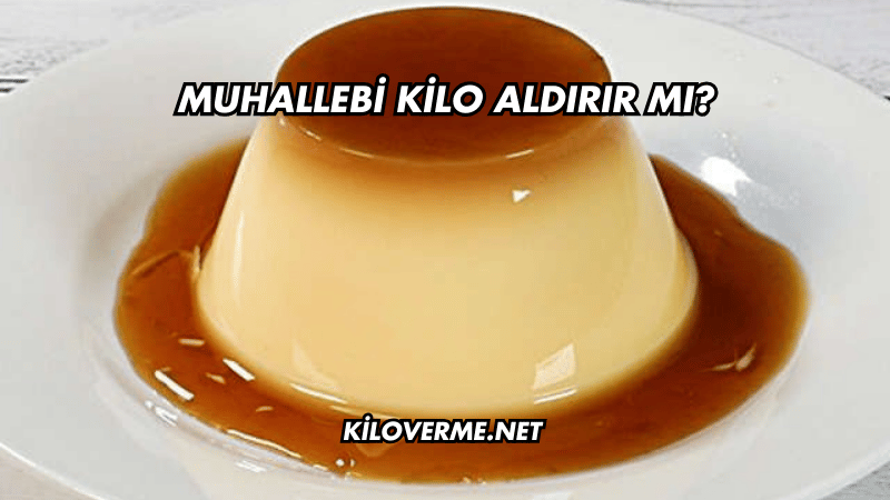Muhallebi Kilo Aldırır mı?
