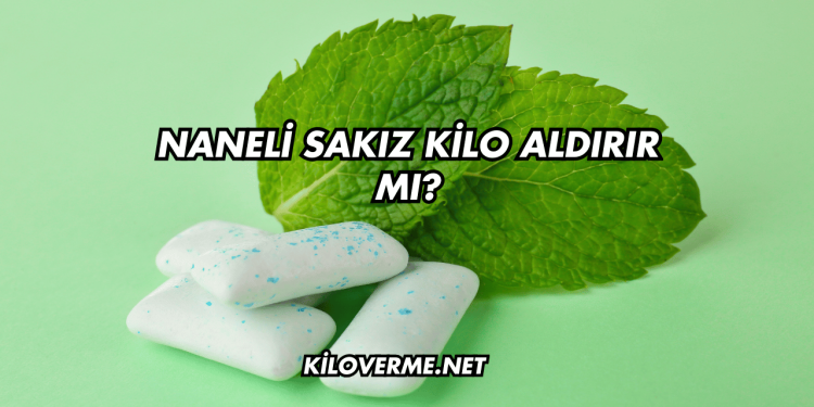 Naneli Sakız Kilo Aldırır mı?