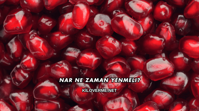 Nar Ne Zaman Yenmeli?