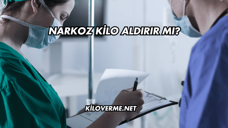 Narkoz Kilo Aldırır mı?