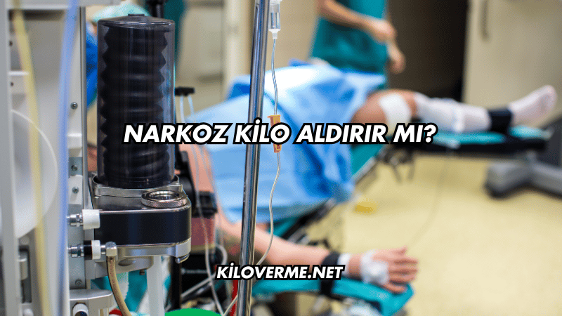 Narkoz Kilo Aldırır mı?