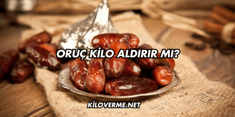 Oruç Kilo Aldırır mı?