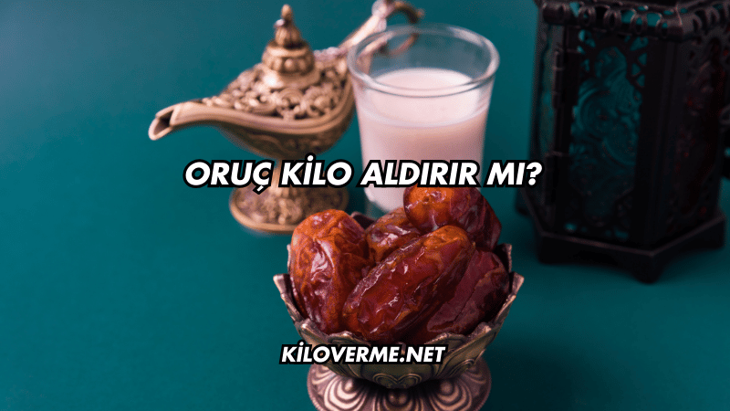 Oruç Kilo Aldırır mı?