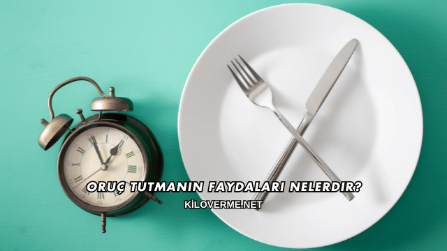 Oruç Tutmanın Faydaları Nelerdir?