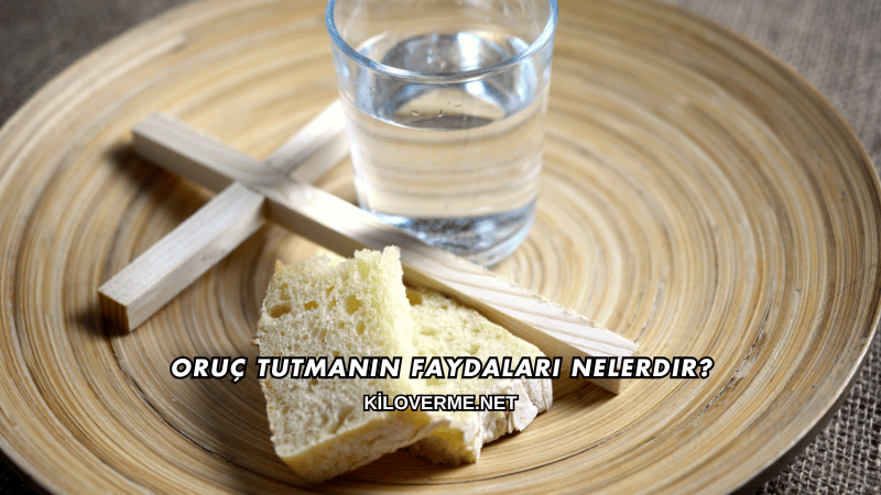 Oruç Tutmanın Faydaları Nelerdir?