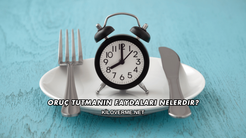 Oruç Tutmanın Faydaları Nelerdir?
