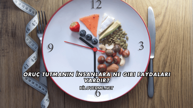 Oruç Tutmanın İnsanlara Ne Gibi Faydaları Vardır?