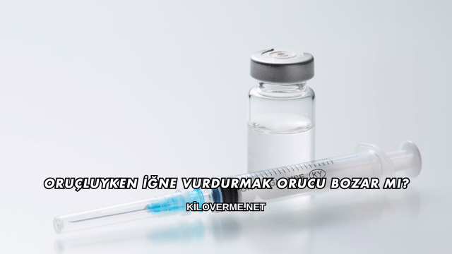 Oruçluyken İğne Vurdurmak Orucu Bozar mı?