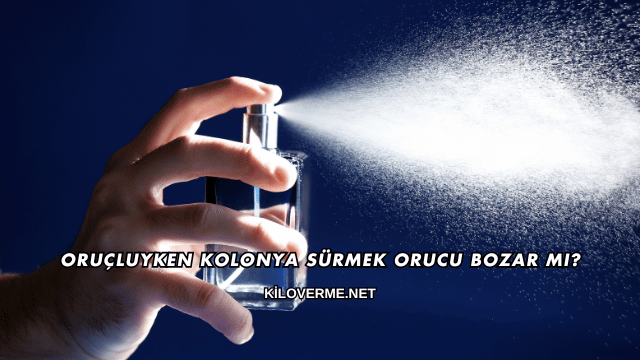 Oruçluyken Kolonya Sürmek Orucu Bozar mı?