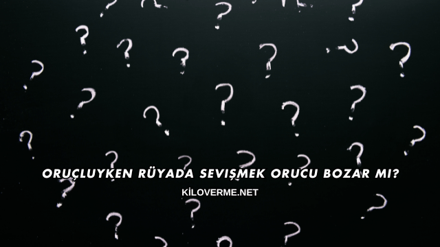 Oruçluyken Rüyada Sevişmek Orucu Bozar mı?