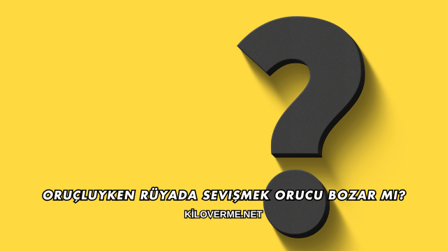 Oruçluyken Rüyada Sevişmek Orucu Bozar mı?