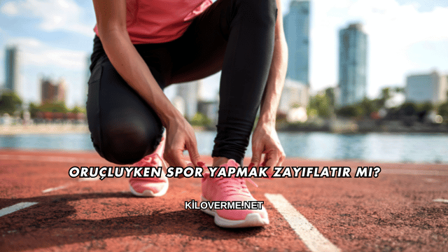 Oruçluyken Spor Yapmak Zayıflatır mı?