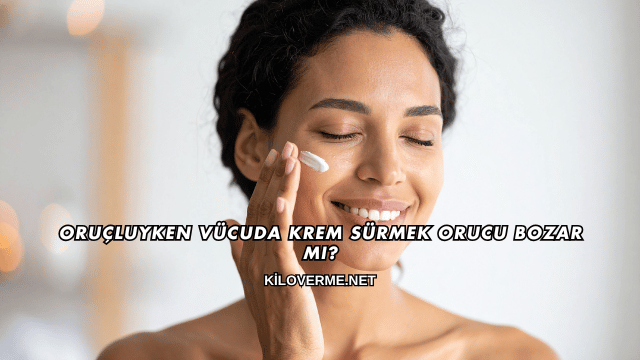 Oruçluyken Vücuda Krem Sürmek Orucu Bozar mı?