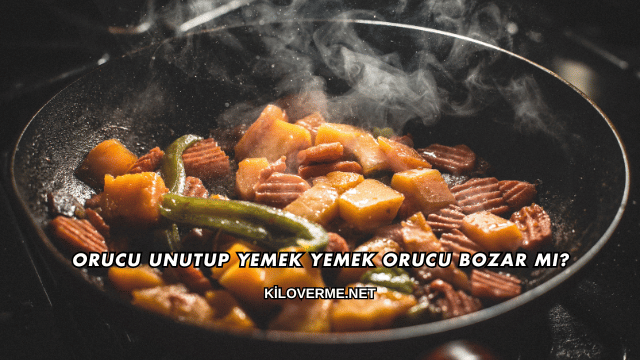 Orucu Unutup Yemek Yemek Orucu Bozar mı?