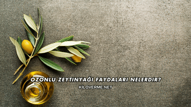 Ozonlu Zeytinyağı Faydaları Nelerdir?
