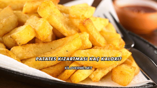 Patates Kızartması Kaç Kalori?