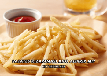 Patates Kızartması Kilo Aldırır mı?