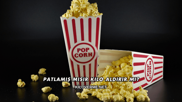 Patlamış Mısır Kilo Aldırır mı?