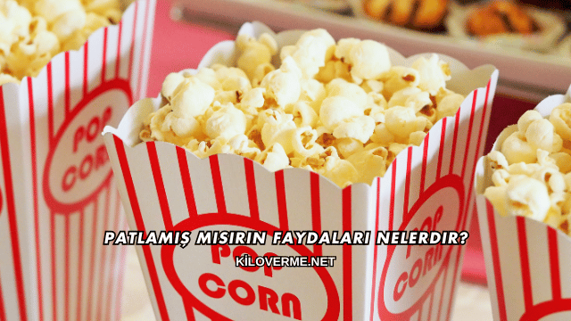 Patlamış Mısırın Faydaları Nelerdir?