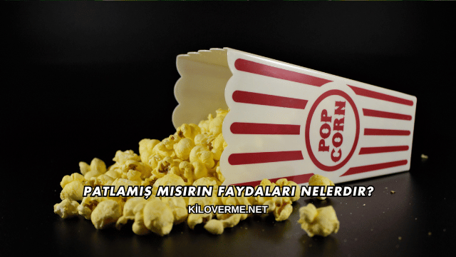 Patlamış Mısırın Faydaları Nelerdir?