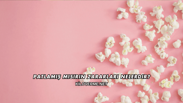 Patlamış Mısırın Zararları Nelerdir?