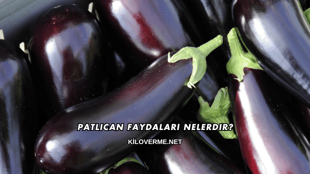 Patlıcan Faydaları Nelerdir?