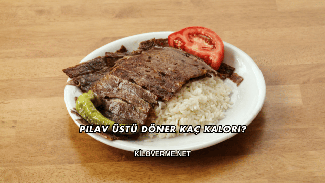 Pilav Üstü Döner Kaç Kalori?