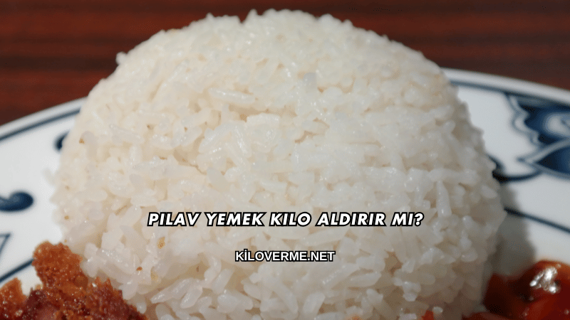 Pilav Yemek Kilo Aldırır mı?