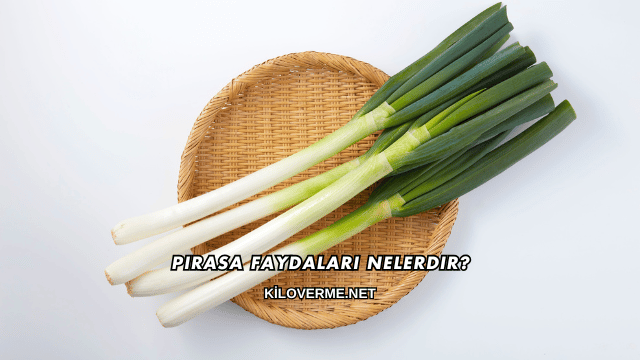 Pırasa Faydaları Nelerdir?
