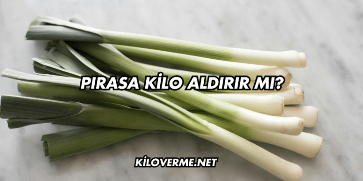 Pırasa Kilo Aldırır mı?