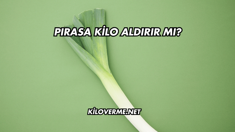 Pırasa Kilo Aldırır mı?