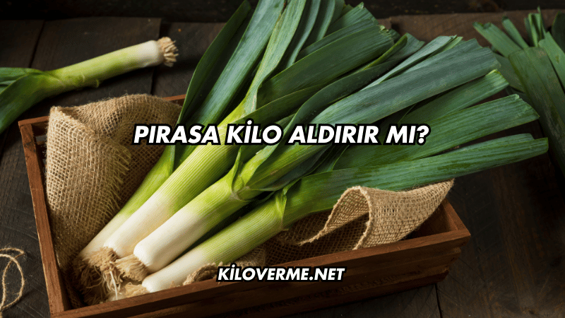 Pırasa Kilo Aldırır mı?