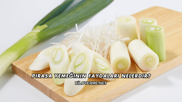 Pırasa Yemeğinin Faydaları Nelerdir?