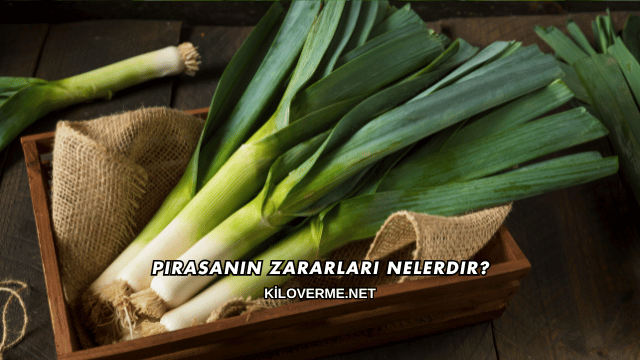 Pırasanın Zararları Nelerdir?