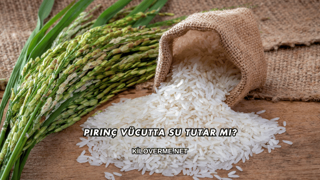 Pirinç Vücutta Su Tutar mı?