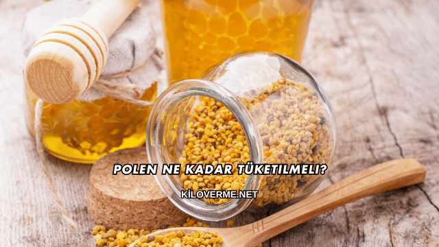 Polen Ne Kadar Tüketilmeli?