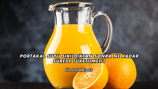 Portakal Suyu Sıkıldıktan Sonra Ne Kadar Sürede Tüketilmeli?