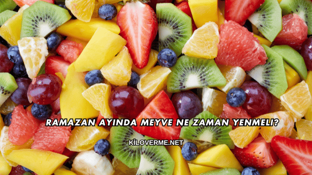 Ramazan Ayında Meyve Ne Zaman Yenmeli?