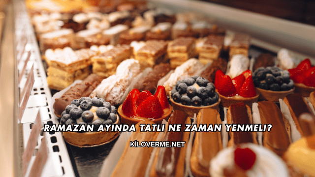 Ramazan Ayında Tatlı Ne Zaman Yenmeli?