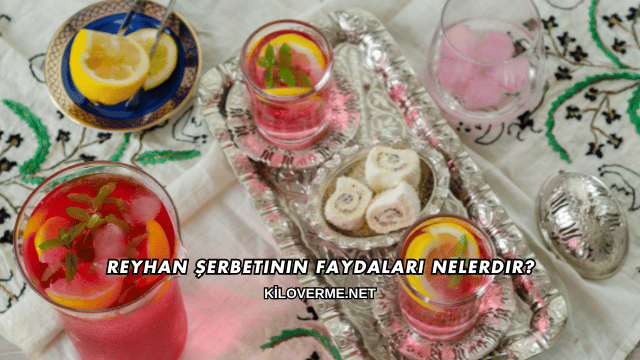 Reyhan Şerbetinin Faydaları Nelerdir?