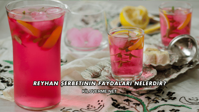Reyhan Şerbetinin Faydaları Nelerdir?