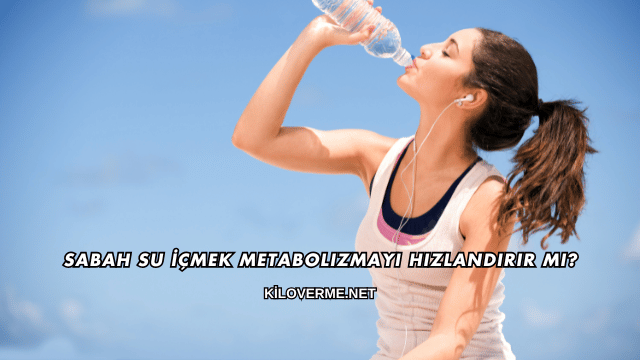 Sabah Su İçmek Metabolizmayı Hızlandırır mı?
