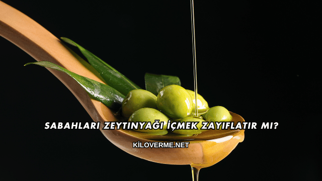 Sabahları Zeytinyağı İçmek Zayıflatır mı?